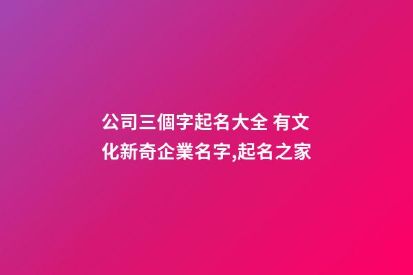 公司三個字起名大全 有文化新奇企業名字,起名之家